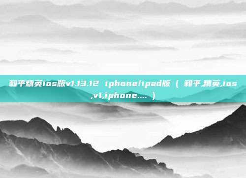 和平精英ios版v1.13.12 iphone/ipad版 ( 和平,精英,ios,v1,iphone.... )