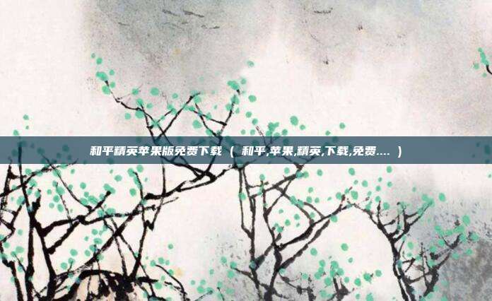 和平精英苹果版免费下载 ( 和平,苹果,精英,下载,免费.... )