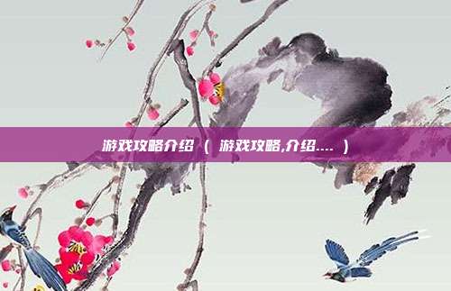 游戏攻略介绍 ( 游戏攻略,介绍.... )