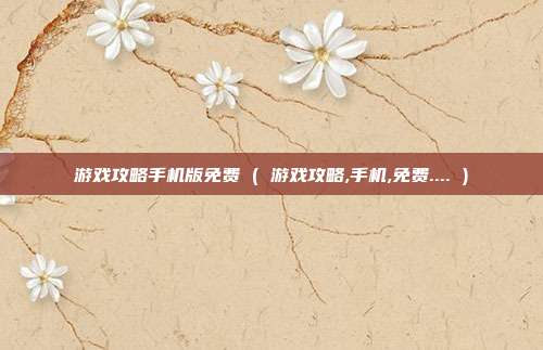 游戏攻略手机版免费 ( 游戏攻略,手机,免费.... )