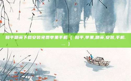和平精英下载安装免费苹果手机 ( 和平,苹果,精英,安装,手机.... )