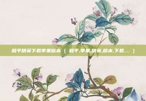 和平精英下载苹果版本 ( 和平,苹果,精英,版本,下载.... )