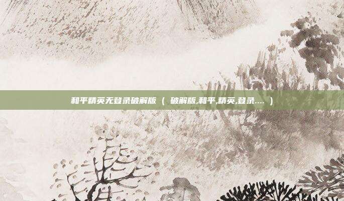 和平精英无登录破解版 ( 破解版,和平,精英,登录.... )