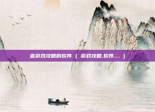 查游戏攻略的软件 ( 游戏攻略,软件.... )