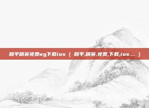 和平精英免费wg下载ios ( 和平,精英,免费,下载,ios.... )