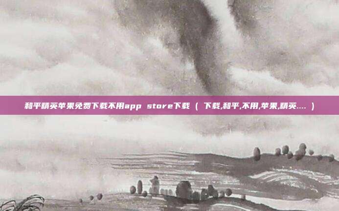 和平精英苹果免费下载不用app store下载 ( 下载,和平,不用,苹果,精英.... )