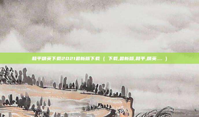 和平精英下载2021最新版下载 ( 下载,最新版,和平,精英.... )