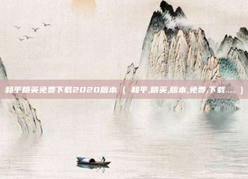 和平精英免费下载2020版本 ( 和平,精英,版本,免费,下载.... )