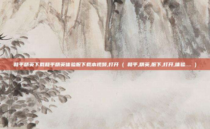 和平精英下载和平精英体验服下载本视频,打开 ( 和平,精英,服下,打开,体验.... )