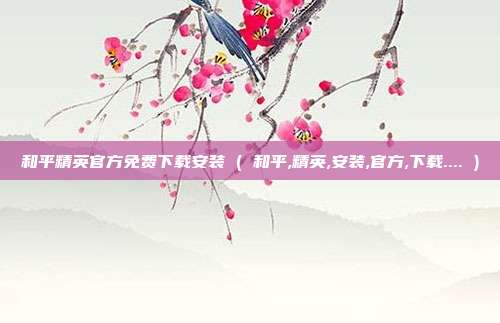 和平精英官方免费下载安装 ( 和平,精英,安装,官方,下载.... )