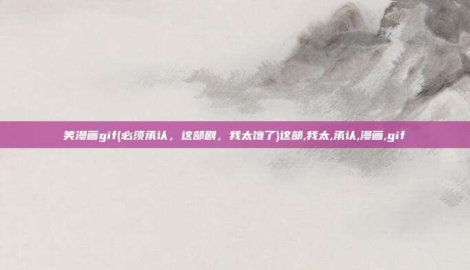 笑漫画gif(必须承认，这部剧，我太馋了)这部,我太,承认,漫画,gif