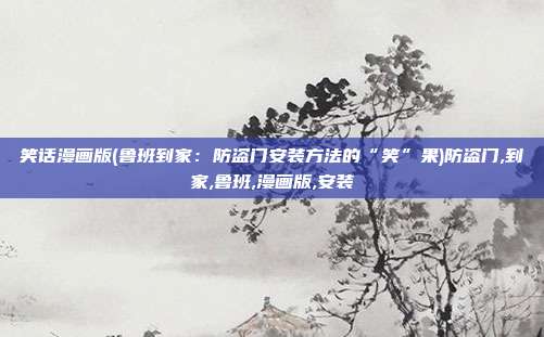 笑话漫画版(鲁班到家：防盗门安装方法的“笑”果)防盗门,到家,鲁班,漫画版,安装