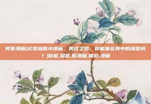 笑看漫画(欣赏幽默小漫画，笑过之后，你能体会其中的深意吗？)你能,深意,看漫画,体会,漫画