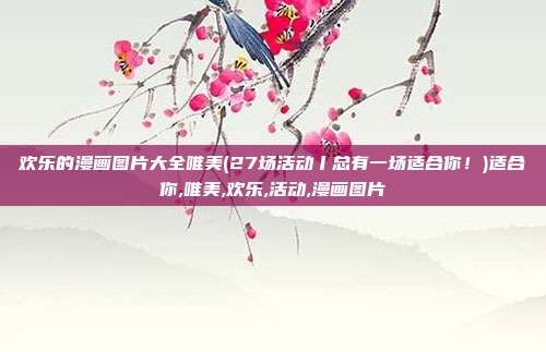 欢乐的漫画图片大全唯美(27场活动丨总有一场适合你！)适合你,唯美,欢乐,活动,漫画图片