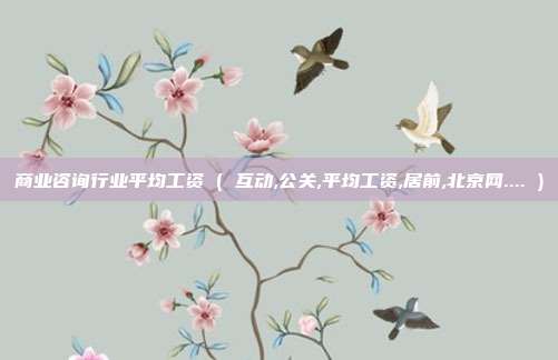 商业咨询行业平均工资 ( 互动,公关,平均工资,居前,北京网.... )