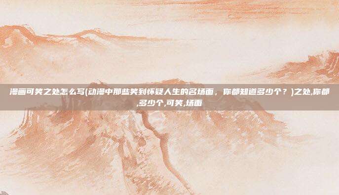 漫画可笑之处怎么写(动漫中那些笑到怀疑人生的名场面，你都知道多少个？)之处,你都,多少个,可笑,场面