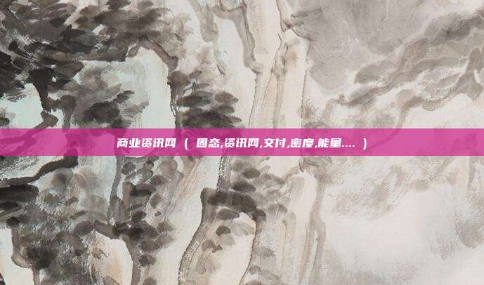 商业资讯网 ( 固态,资讯网,交付,密度,能量.... )