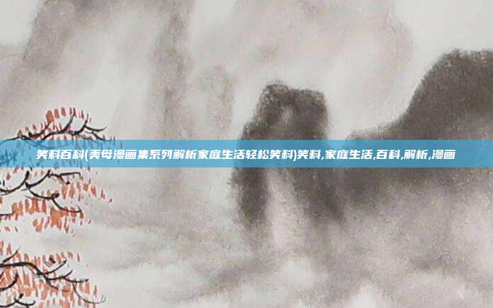 笑料百科(美母漫画集系列解析家庭生活轻松笑料)笑料,家庭生活,百科,解析,漫画
