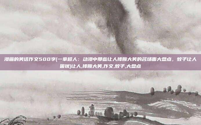 漫画的笑话作文500字(一拳超人：动漫中那些让人捧腹大笑的名场面大盘点，蚊子让人困扰)让人,捧腹大笑,作文,蚊子,大盘点