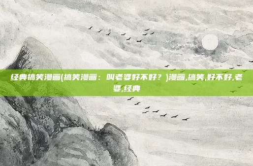 经典搞笑漫画(搞笑漫画：叫老婆好不好？)漫画,搞笑,好不好,老婆,经典