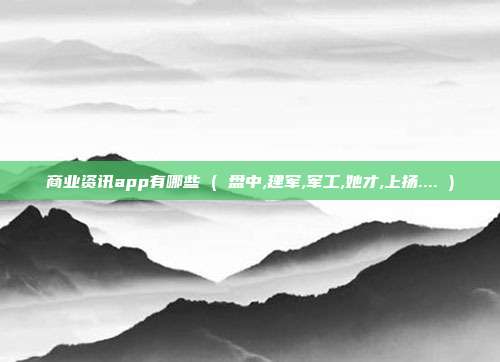 商业资讯app有哪些 ( 盘中,建军,军工,她才,上扬.... )