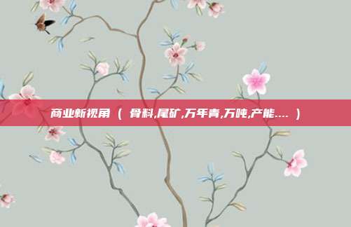 商业新视角 ( 骨料,尾矿,万年青,万吨,产能.... )