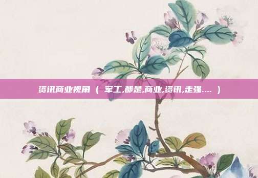 资讯商业视角 ( 军工,都是,商业,资讯,走强.... )
