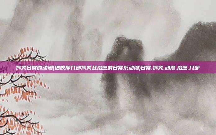 搞笑日常的动漫(细数那几部搞笑且治愈的日常系动漫)日常,搞笑,动漫,治愈,几部