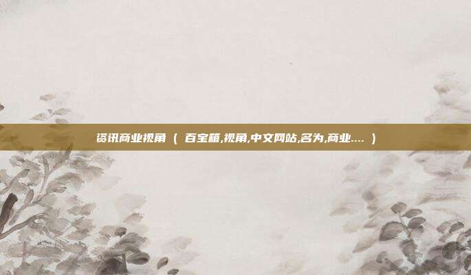 资讯商业视角 ( 百宝箱,视角,中文网站,名为,商业.... )