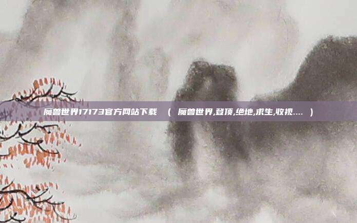 魔兽世界17173官方网站下载 （ 魔兽世界,登顶,绝地,求生,收视.... ）