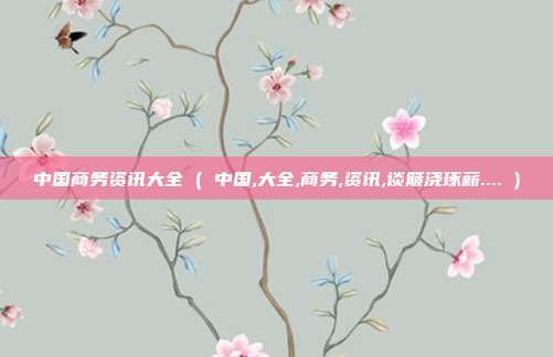 中国商务资讯大全 ( 中国,大全,商务,资讯,谈簸浇琢薪.... )