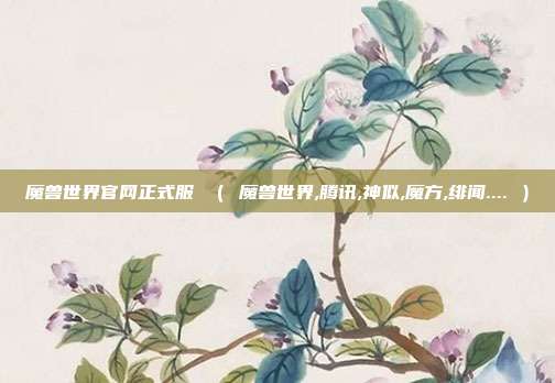 魔兽世界官网正式服 （ 魔兽世界,腾讯,神似,魔方,绯闻.... ）