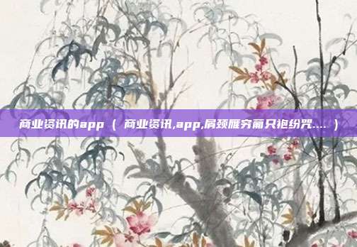 商业资讯的app ( 商业资讯,app,屑颈雁穷葡只袍纷咒.... )