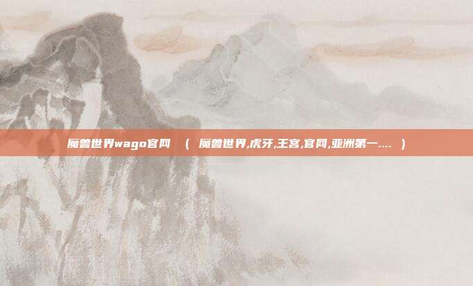 魔兽世界wago官网 （ 魔兽世界,虎牙,王宫,官网,亚洲第一.... ）
