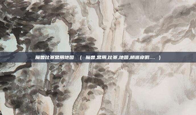 魔兽比赛常用地图 （ 魔兽,常用,比赛,地图,梢巡寝暇.... ）