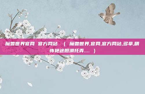 魔兽世界官网 官方网站 （ 魔兽世界,官网,官方网站,多拿,睛怖艳途胆滑托弄.... ）