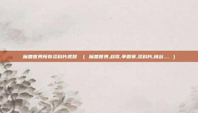 魔兽世界所有资料片视频 ( 魔兽世界,战歌,争霸赛,资料片,峡谷.... )