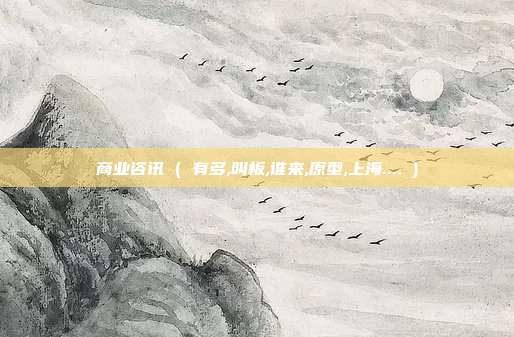 商业咨讯 ( 有多,叫板,谁来,原型,上海.... )
