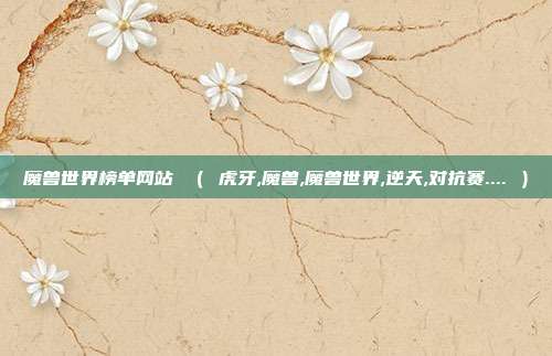 魔兽世界榜单网站 （ 虎牙,魔兽,魔兽世界,逆天,对抗赛.... ）