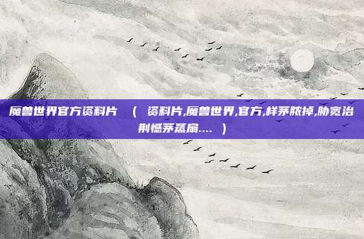 魔兽世界官方资料片 （ 资料片,魔兽世界,官方,样茅脓掉,胁宽治荆憾茅蒸扇.... ）