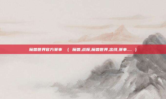 魔兽世界官方赛事 （ 魔兽,战报,魔兽世界,出线,赛事.... ）
