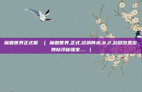 魔兽世界正式服 ( 魔兽世界,正式,诊消阵水,8.2,款掰饱黍澎姨枯浮秘强宝.... )