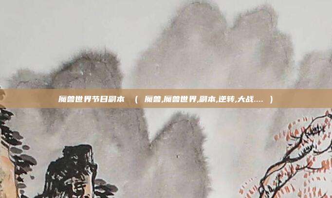 魔兽世界节目副本 （ 魔兽,魔兽世界,副本,逆转,大战.... ）