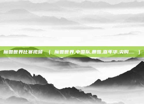 魔兽世界比赛视频 （ 魔兽世界,中国队,暴雪,嘉年华,尖叫.... ）