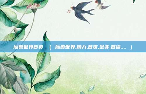 魔兽世界首页 （ 魔兽世界,角力,首页,是非,直播.... ）
