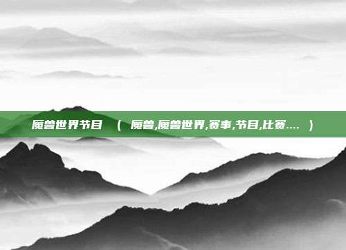 魔兽世界节目 （ 魔兽,魔兽世界,赛事,节目,比赛.... ）