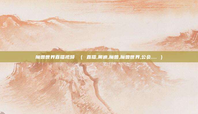 魔兽世界直播视频 ( 直播,奥迪,魔兽,魔兽世界,公会.... )