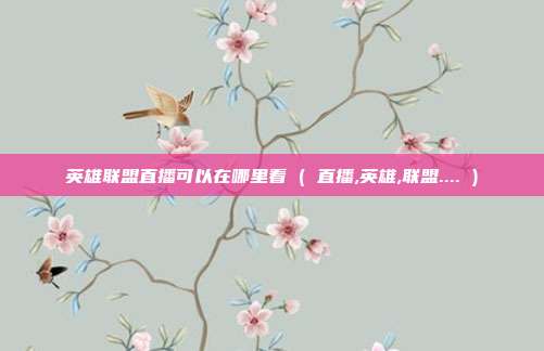 英雄联盟直播可以在哪里看 ( 直播,英雄,联盟.... )