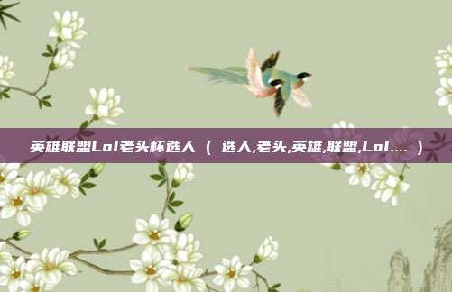 英雄联盟Lol老头杯选人 ( 选人,老头,英雄,联盟,Lol.... )
