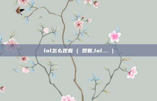 lol怎么观看 ( 观看,lol.... )